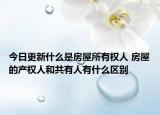 今日更新什么是房屋所有权人 房屋的产权人和共有人有什么区别