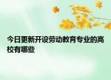 今日更新开设劳动教育专业的高校有哪些