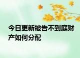 今日更新被告不到庭财产如何分配