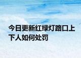 今日更新红绿灯路口上下人如何处罚