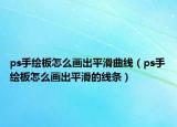 ps手绘板怎么画出平滑曲线（ps手绘板怎么画出平滑的线条）