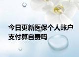 今日更新医保个人账户支付算自费吗