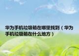 华为手机垃圾箱在哪里找到（华为手机垃圾箱在什么地方）