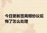今日更新签离婚协议后悔了怎么处理