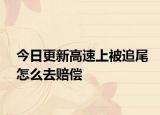 今日更新高速上被追尾怎么去赔偿