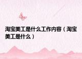 淘宝美工是什么工作内容（淘宝美工是什么）