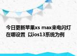 今日更新苹果xs max来电闪灯在哪设置  以ios13系统为例