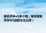 斐讯手环w1多少钱（斐讯智能手环W1的防水怎么样）