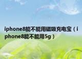 iphone8能不能用磁吸充电宝（iphone8能不能用5g）