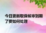 今日更新取保候审到期了要如何处理