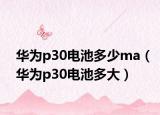 华为p30电池多少ma（华为p30电池多大）