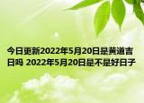 今日更新2022年5月20日是黄道吉日吗 2022年5月20日是不是好日子