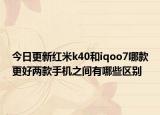 今日更新红米k40和iqoo7哪款更好两款手机之间有哪些区别