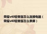 荣耀v40轻奢版怎么连接电脑（荣耀v40轻奢版怎么录屏）