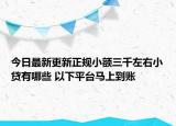今日最新更新正规小额三千左右小贷有哪些 以下平台马上到账