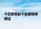 今日更新能不能撤销离婚证