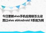 今日更新vivo手机应用锁怎么设置以vivo s6Android 9系统为例