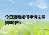今日更新如何申请法律援助律师
