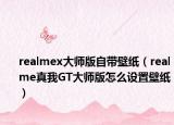 realmex大师版自带壁纸（realme真我GT大师版怎么设置壁纸）