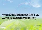 vivox23幻彩版游戏模式在哪（vivox23幻彩版游戏模式在哪设置）