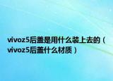 vivoz5后盖是用什么装上去的（vivoz5后盖什么材质）
