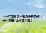 ipad2为什么不能连手机热点（ipad2为什么不能下载）