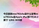 今日更新mw792cha是什么型号mw792cha是Apple iPad第7代10.2英寸 128G Wifi版