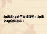 5g出来4g会不会被降速（5g出来4g会降速吗）