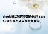 alook浏览器百度网盘倍速（alook浏览器怎么倍速看百度云）