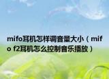 mifo耳机怎样调音量大小（mifo f2耳机怎么控制音乐播放）