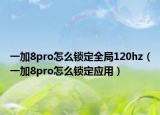 一加8pro怎么锁定全局120hz（一加8pro怎么锁定应用）