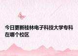 今日更新桂林电子科技大学专科在哪个校区