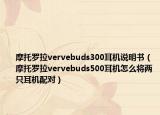 摩托罗拉vervebuds300耳机说明书（摩托罗拉vervebuds500耳机怎么将两只耳机配对）