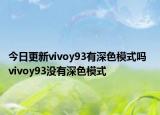 今日更新vivoy93有深色模式吗  vivoy93没有深色模式