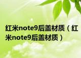 红米note9后盖材质（红米note9后盖材质）