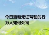 今日更新无证驾驶的行为人如何处罚