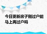 今日更新房子刚过户能马上再过户吗