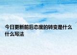 今日更新前后态度的转变是什么什么写法