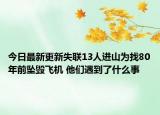 今日最新更新失联13人进山为找80年前坠毁飞机 他们遇到了什么事