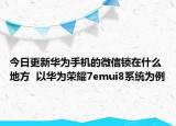 今日更新华为手机的微信锁在什么地方  以华为荣耀7emui8系统为例