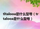 tltalooa是什么型号（trtalooa是什么型号）