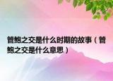 管鲍之交是什么时期的故事（管鲍之交是什么意思）
