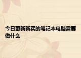 今日更新新买的笔记本电脑需要做什么