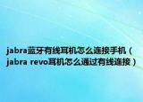 jabra蓝牙有线耳机怎么连接手机（jabra revo耳机怎么通过有线连接）