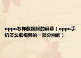 oppo怎样截视频的屏幕（oppo手机怎么截视频的一部分画面）
