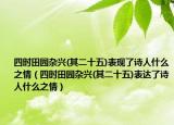 四时田园杂兴(其二十五)表现了诗人什么之情（四时田园杂兴(其二十五)表达了诗人什么之情）