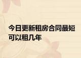 今日更新租房合同最短可以租几年