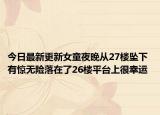 今日最新更新女童夜晚从27楼坠下 有惊无险落在了26楼平台上很幸运