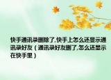 快手通讯录删除了,快手上怎么还显示通讯录好友（通讯录好友删了,怎么还显示在快手里）
