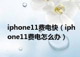 iphone11费电快（iphone11费电怎么办）